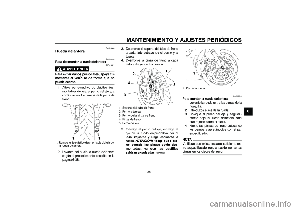 YAMAHA YZF-R6 2009 Manuale de Empleo (in Spanish) MANTENIMIENTO Y AJUSTES PERIÓDICOS
6-39
6
SAU24360
Rueda delantera
SAU33923
Para desmontar la rueda delantera
ADVERTENCIA
SWA10821
Para evitar daños personales, apoye fir-
memente el vehículo de f YAMAHA YZF-R6 2009 Manuale de Empleo (in Spanish) MANTENIMIENTO Y AJUSTES PERIÓDICOS
6-39
6
SAU24360
Rueda delantera
SAU33923
Para desmontar la rueda delantera
ADVERTENCIA
SWA10821
Para evitar daños personales, apoye fir-
memente el vehículo de f