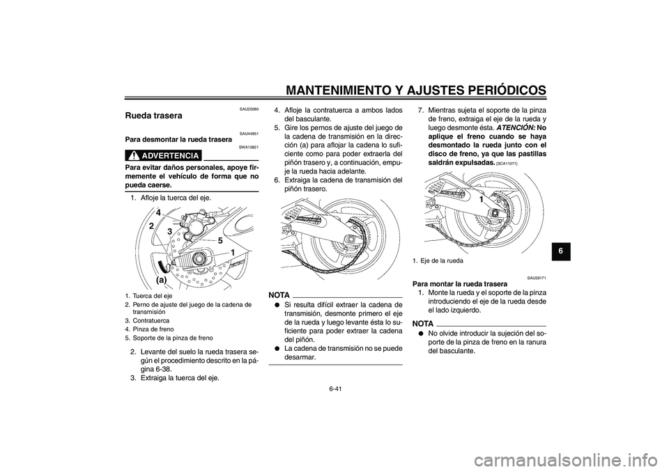 YAMAHA YZF-R6 2009  Manuale de Empleo (in Spanish) MANTENIMIENTO Y AJUSTES PERIÓDICOS
6-41
6
SAU25080
Rueda trasera 
SAU44951
Para desmontar la rueda trasera
ADVERTENCIA
SWA10821
Para evitar daños personales, apoye fir-
memente el vehículo de forma