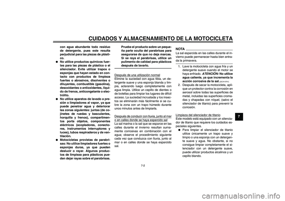 YAMAHA YZF-R6 2009  Manuale de Empleo (in Spanish) CUIDADOS Y ALMACENAMIENTO DE LA MOTOCICLETA
7-2
7
con agua abundante todo residuo
de detergente, pues este resulta
perjudicial para las piezas de plásti-
co.

No utilice productos químicos fuer-
te