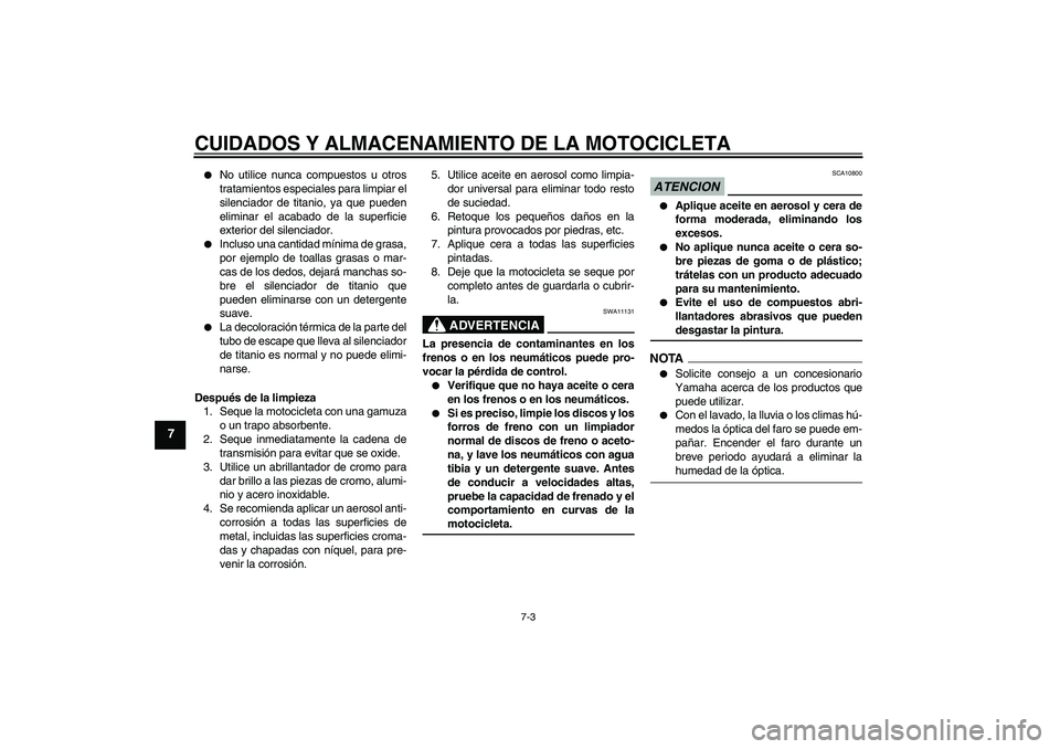 YAMAHA YZF-R6 2009  Manuale de Empleo (in Spanish) CUIDADOS Y ALMACENAMIENTO DE LA MOTOCICLETA
7-3
7

No utilice nunca compuestos u otros
tratamientos especiales para limpiar el
silenciador de titanio, ya que pueden
eliminar el acabado de la superfic