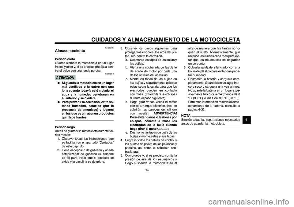 YAMAHA YZF-R6 2009  Manuale de Empleo (in Spanish) CUIDADOS Y ALMACENAMIENTO DE LA MOTOCICLETA
7-4
7
SAU26181
Almacenamiento Periodo corto
Guarde siempre la motocicleta en un lugar
fresco y seco y, si es preciso, protéjala con-
tra el polvo con una f