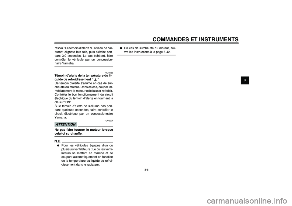 YAMAHA YZF-R6 2009  Notices Demploi (in French) COMMANDES ET INSTRUMENTS
3-5
3
résolu : Le témoin d’alerte du niveau de car-
burant clignote huit fois, puis s’éteint pen-
dant 3.0 secondes. Le cas échéant, faire
contrôler le véhicule par