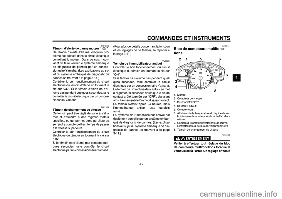 YAMAHA YZF-R6 2009  Notices Demploi (in French) COMMANDES ET INSTRUMENTS
3-7
3
FAU42772
Témoin d’alerte de panne moteur“” 
Ce témoin d’alerte s’allume lorsqu’un pro-
blème est détecté dans le circuit électrique
contrôlant le mote