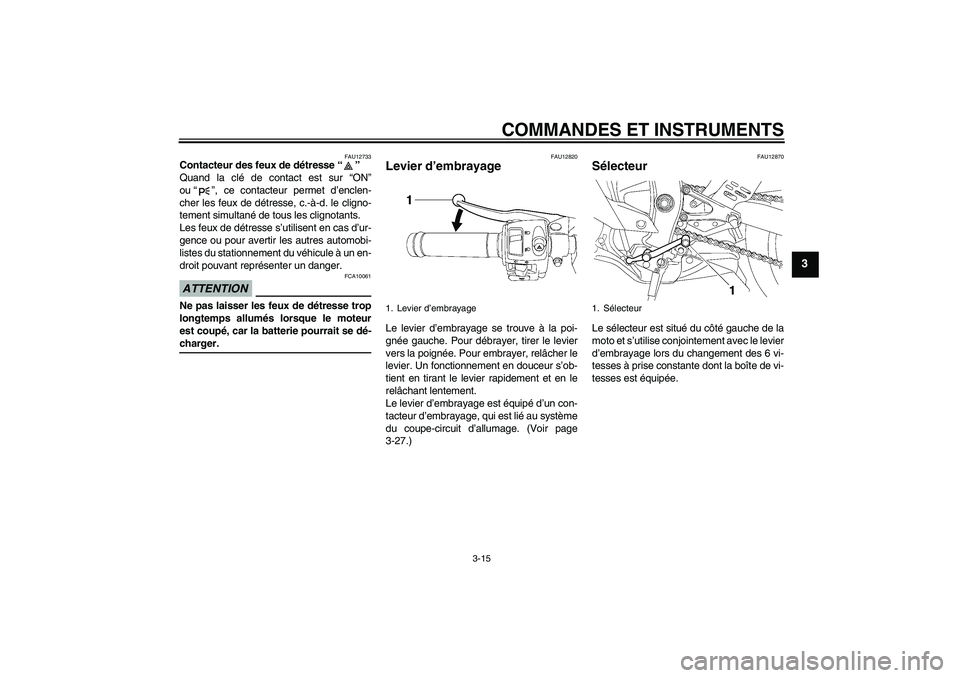 YAMAHA YZF-R6 2009  Notices Demploi (in French) COMMANDES ET INSTRUMENTS
3-15
3
FAU12733
Contacteur des feux de détresse“” 
Quand la clé de contact est sur “ON”
ou“”, ce contacteur permet d’enclen-
cher les feux de détresse, c.-à-