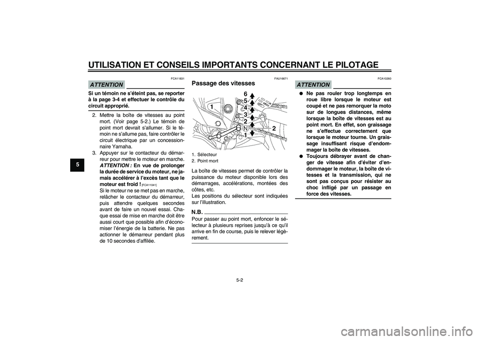 YAMAHA YZF-R6 2009  Notices Demploi (in French) UTILISATION ET CONSEILS IMPORTANTS CONCERNANT LE PILOTAGE
5-2
5
ATTENTION
FCA11831
Si un témoin ne s’éteint pas, se reporter
à la page 3-4 et effectuer le contrôle ducircuit approprié.
2. Mettr