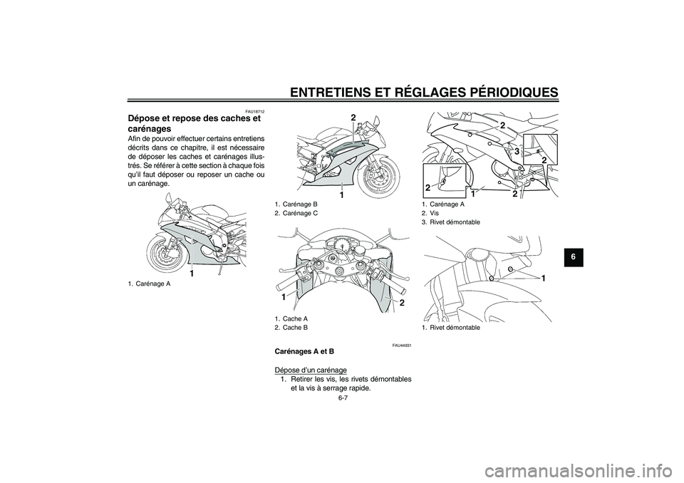 YAMAHA YZF-R6 2009  Notices Demploi (in French) ENTRETIENS ET RÉGLAGES PÉRIODIQUES
6-7
6
FAU18712
Dépose et repose des caches et 
carénages Afin de pouvoir effectuer certains entretiens
décrits dans ce chapitre, il est nécessaire
de déposer 