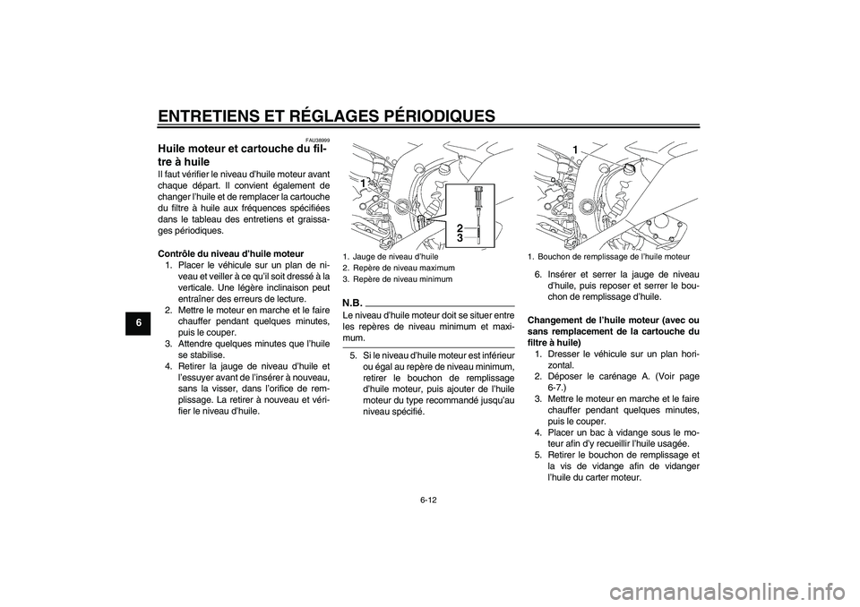 YAMAHA YZF-R6 2009  Notices Demploi (in French) ENTRETIENS ET RÉGLAGES PÉRIODIQUES
6-12
6
FAU38999
Huile moteur et cartouche du fil-
tre à huile Il faut vérifier le niveau d’huile moteur avant
chaque départ. Il convient également de
changer