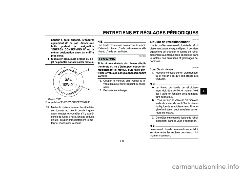 YAMAHA YZF-R6 2009  Notices Demploi (in French) ENTRETIENS ET RÉGLAGES PÉRIODIQUES
6-15
6
périeur à celui spécifié. S’assurer
également de ne pas utiliser une
huile portant la désignation
“ENERGY CONSERVING II” ou la
même désignatio
