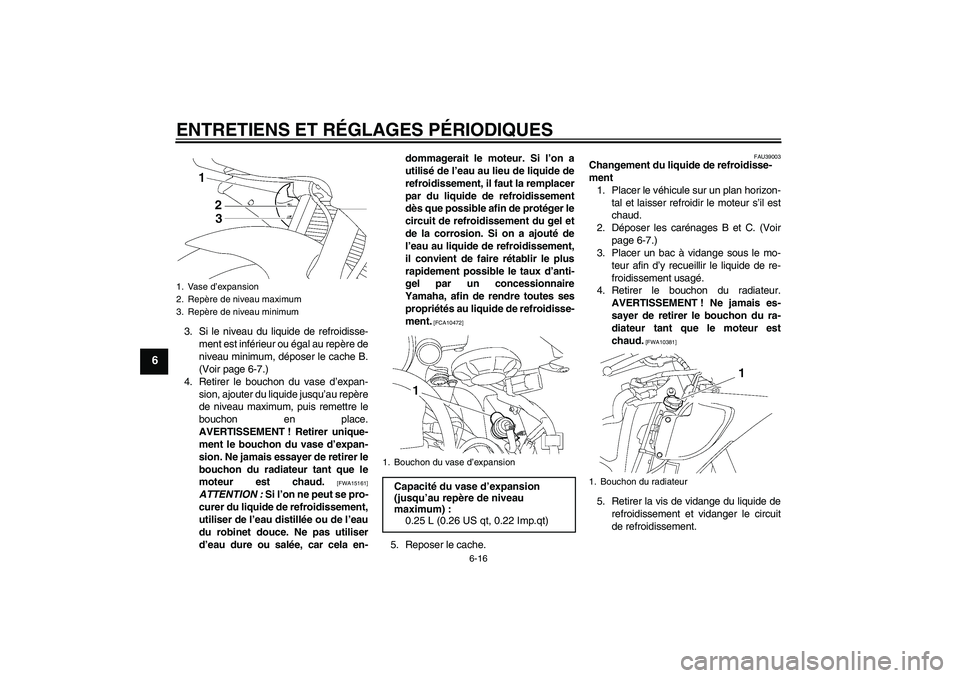 YAMAHA YZF-R6 2009  Notices Demploi (in French) ENTRETIENS ET RÉGLAGES PÉRIODIQUES
6-16
6
3. Si le niveau du liquide de refroidisse-
ment est inférieur ou égal au repère de
niveau minimum, déposer le cache B.
(Voir page 6-7.)
4. Retirer le bo