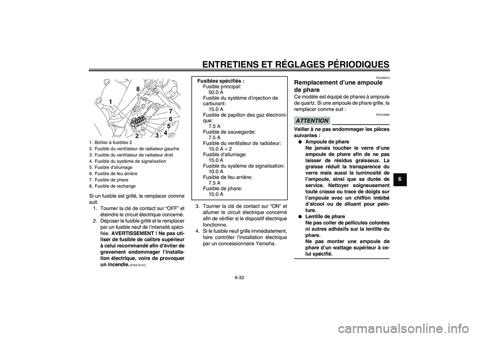 YAMAHA YZF-R6 2009  Notices Demploi (in French) ENTRETIENS ET RÉGLAGES PÉRIODIQUES
6-33
6
Si un fusible est grillé, le remplacer comme
suit.
1. Tourner la clé de contact sur “OFF” et
éteindre le circuit électrique concerné.
2. Déposer l