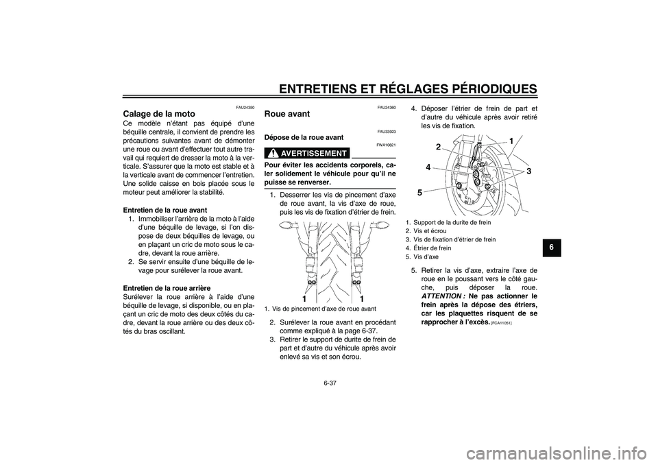 YAMAHA YZF-R6 2009  Notices Demploi (in French) ENTRETIENS ET RÉGLAGES PÉRIODIQUES
6-37
6
FAU24350
Calage de la moto Ce modèle n’étant pas équipé d’une
béquille centrale, il convient de prendre les
précautions suivantes avant de démont