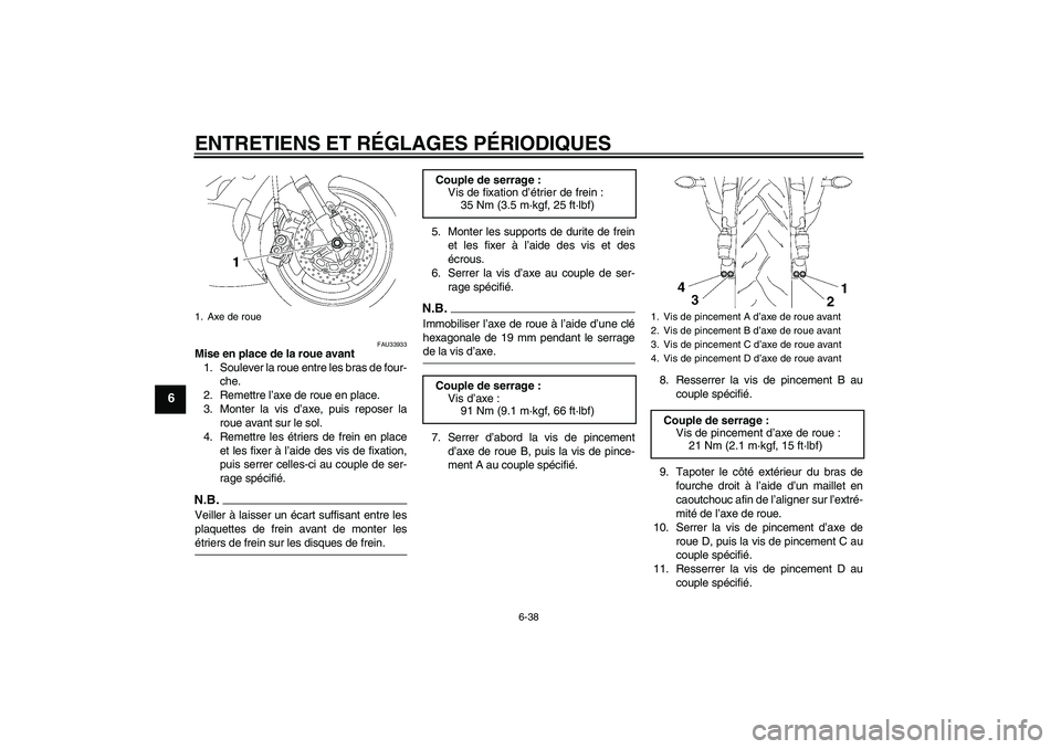 YAMAHA YZF-R6 2009  Notices Demploi (in French) ENTRETIENS ET RÉGLAGES PÉRIODIQUES
6-38
6
FAU33933
Mise en place de la roue avant
1. Soulever la roue entre les bras de four-
che.
2. Remettre l’axe de roue en place.
3. Monter la vis d’axe, pui