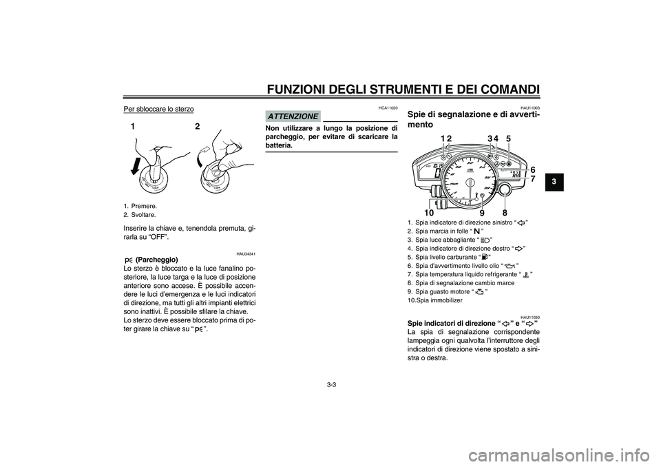 YAMAHA YZF-R6 2009  Manuale duso (in Italian) FUNZIONI DEGLI STRUMENTI E DEI COMANDI
3-3
3
Per sbloccare lo sterzoInserire la chiave e, tenendola premuta, gi-
rarla su “OFF”.
HAU34341
 (Parcheggio)
Lo sterzo è bloccato e la luce fanalino po-