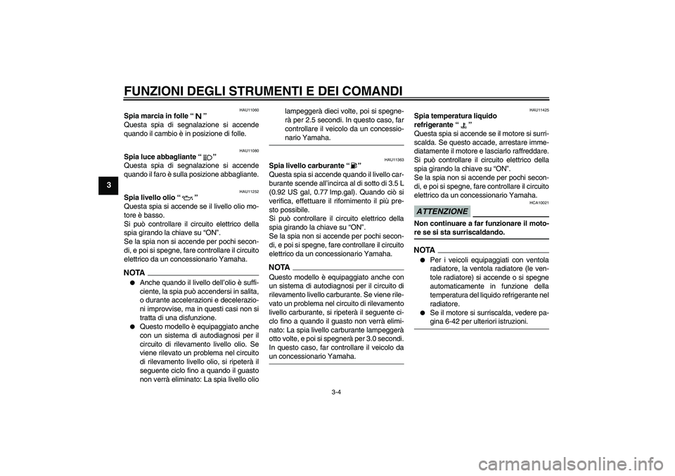YAMAHA YZF-R6 2009  Manuale duso (in Italian) FUNZIONI DEGLI STRUMENTI E DEI COMANDI
3-4
3
HAU11060
Spia marcia in folle“” 
Questa spia di segnalazione si accende
quando il cambio è in posizione di folle.
HAU11080
Spia luce abbagliante“”