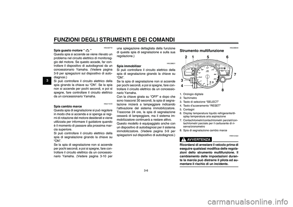 YAMAHA YZF-R6 2009  Manuale duso (in Italian) FUNZIONI DEGLI STRUMENTI E DEI COMANDI
3-6
3
HAU42772
Spia guasto motore“” 
Questa spia si accende se viene rilevato un
problema nel circuito elettrico di monitorag-
gio del motore. Se questo acca