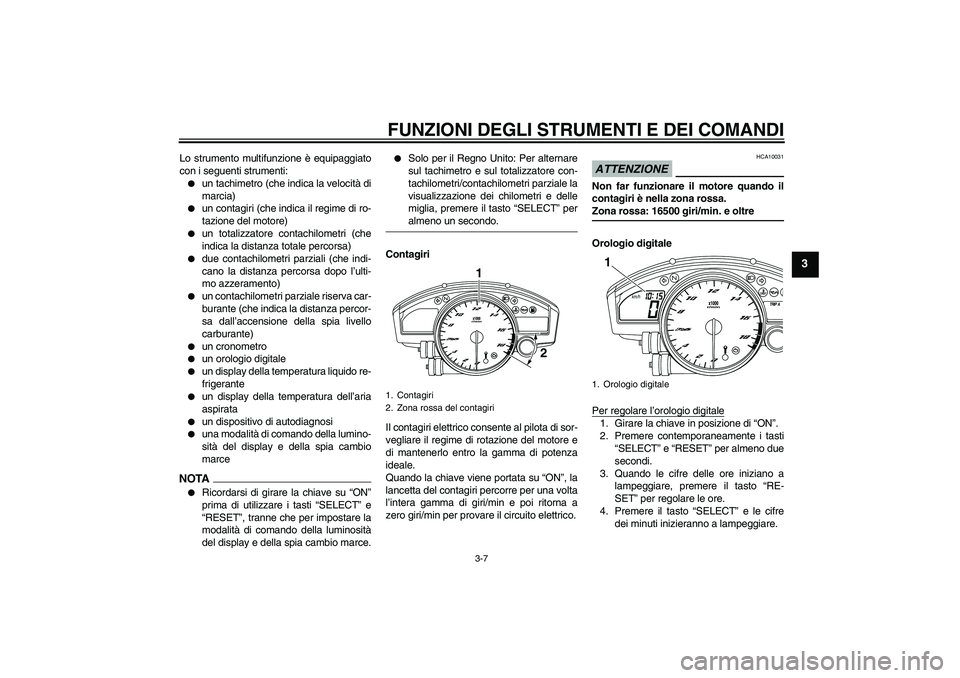 YAMAHA YZF-R6 2009  Manuale duso (in Italian) FUNZIONI DEGLI STRUMENTI E DEI COMANDI
3-7
3
Lo strumento multifunzione è equipaggiato
con i seguenti strumenti:
un tachimetro (che indica la velocità di
marcia)

un contagiri (che indica il regim