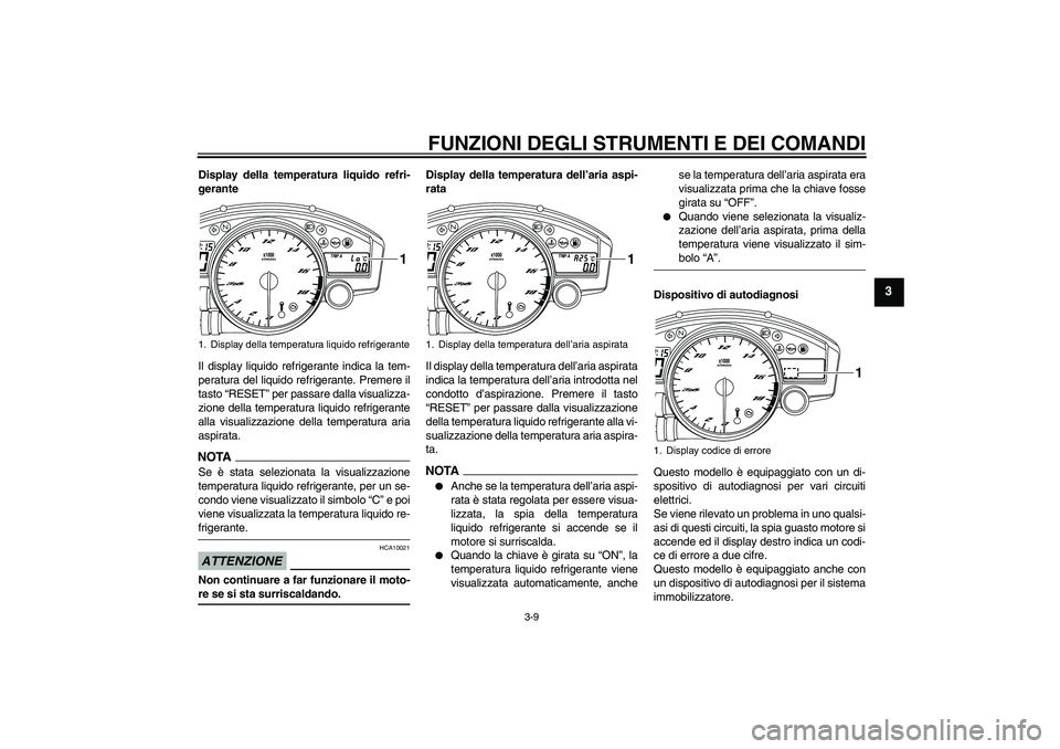 YAMAHA YZF-R6 2009  Manuale duso (in Italian) FUNZIONI DEGLI STRUMENTI E DEI COMANDI
3-9
3
Display della temperatura liquido refri-
gerante
Il display liquido refrigerante indica la tem-
peratura del liquido refrigerante. Premere il
tasto “RESE