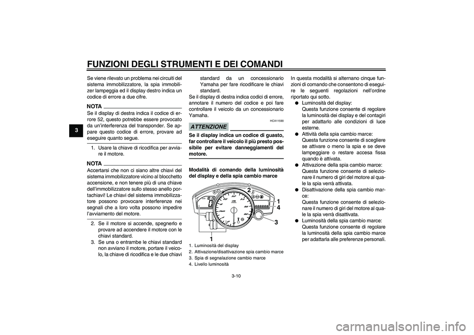YAMAHA YZF-R6 2009  Manuale duso (in Italian) FUNZIONI DEGLI STRUMENTI E DEI COMANDI
3-10
3
Se viene rilevato un problema nei circuiti del
sistema immobilizzatore, la spia immobili-
zer lampeggia ed il display destro indica un
codice di errore a 