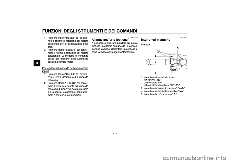 YAMAHA YZF-R6 2009  Manuale duso (in Italian) FUNZIONI DEGLI STRUMENTI E DEI COMANDI
3-12
3
1. Premere il tasto “RESET” per selezio-
nare il regime di rotazione del motore
desiderato per la disattivazione della
spia.
2. Premere il tasto “SE