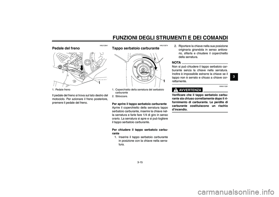 YAMAHA YZF-R6 2009  Manuale duso (in Italian) FUNZIONI DEGLI STRUMENTI E DEI COMANDI
3-15
3
HAU12941
Pedale del freno Il pedale del freno si trova sul lato destro del
motociclo. Per azionare il freno posteriore,
premere il pedale del freno.
HAU13