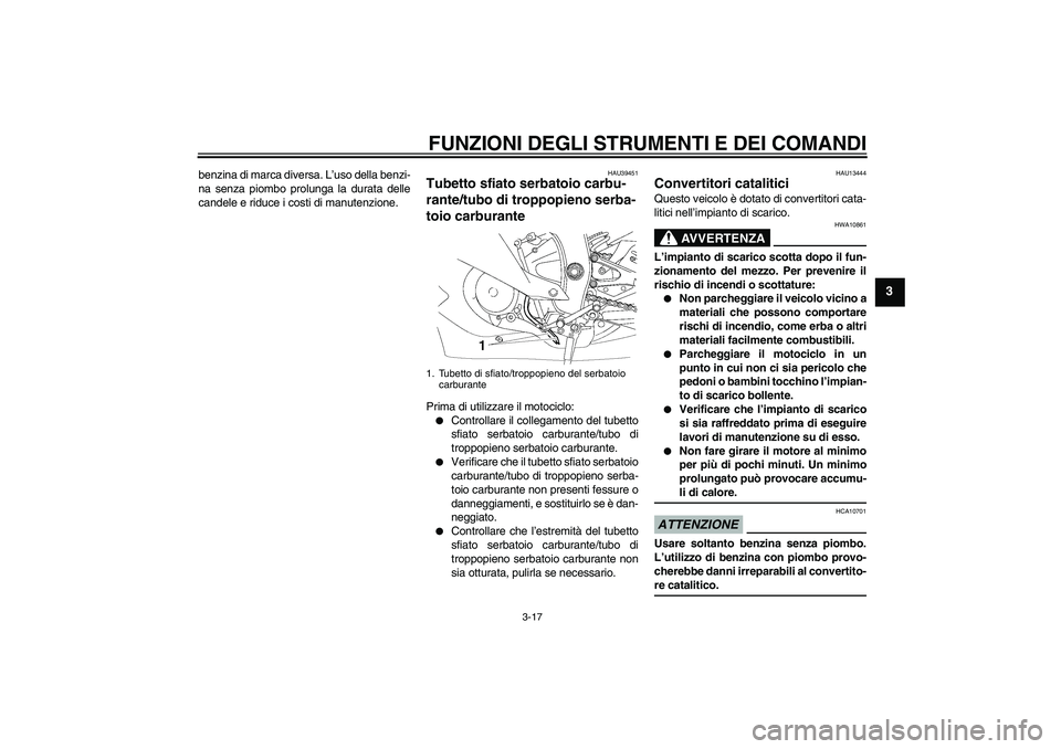 YAMAHA YZF-R6 2009  Manuale duso (in Italian) FUNZIONI DEGLI STRUMENTI E DEI COMANDI
3-17
3
benzina di marca diversa. L’uso della benzi-
na senza piombo prolunga la durata delle
candele e riduce i costi di manutenzione.
HAU39451
Tubetto sfiato 