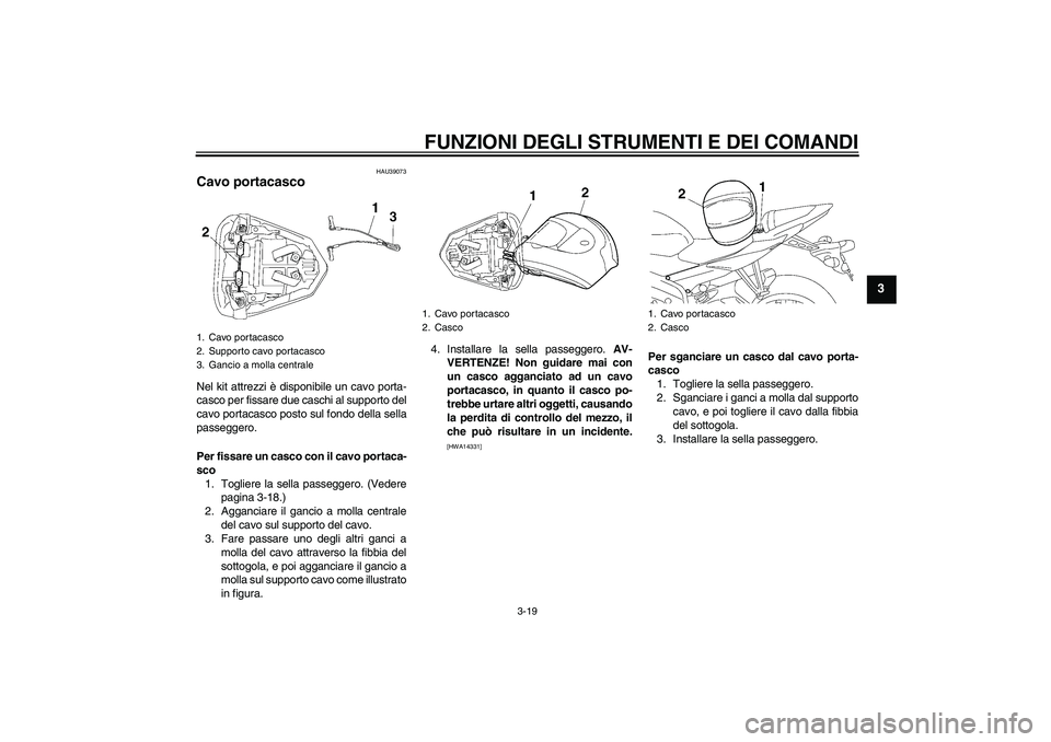 YAMAHA YZF-R6 2009  Manuale duso (in Italian) FUNZIONI DEGLI STRUMENTI E DEI COMANDI
3-19
3
HAU39073
Cavo portacasco Nel kit attrezzi è disponibile un cavo porta-
casco per fissare due caschi al supporto del
cavo portacasco posto sul fondo della