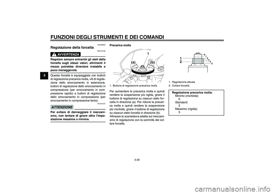 YAMAHA YZF-R6 2009  Manuale duso (in Italian) FUNZIONI DEGLI STRUMENTI E DEI COMANDI
3-20
3
HAU38943
Regolazione della forcella 
AVVERTENZA
HWA10180
Regolare sempre entrambi gli steli della
forcella sugli stessi valori, altrimenti il
mezzo potreb