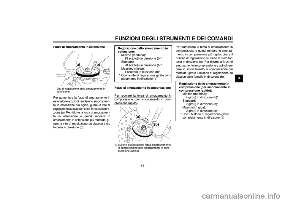 YAMAHA YZF-R6 2009  Manuale duso (in Italian) FUNZIONI DEGLI STRUMENTI E DEI COMANDI
3-21
3
Forza di smorzamento in estensione
Per aumentare la forza di smorzamento in
estensione e quindi rendere lo smorzamen-
to in estensione più rigido, girare