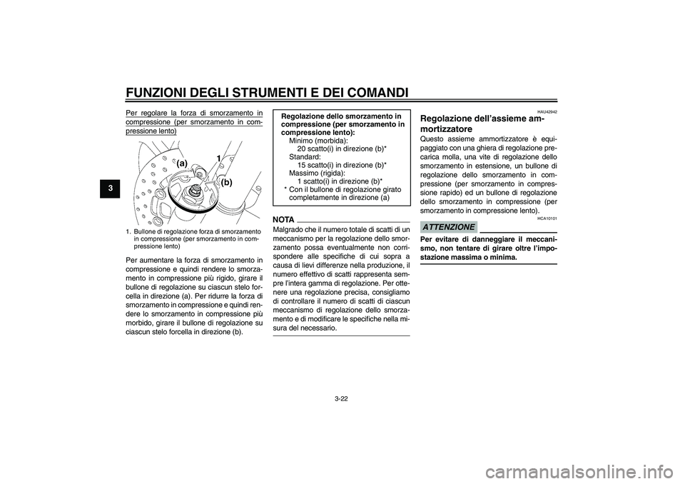 YAMAHA YZF-R6 2009  Manuale duso (in Italian) FUNZIONI DEGLI STRUMENTI E DEI COMANDI
3-22
3
Per regolare la forza di smorzamento incompressione (per smorzamento in com-pressione lento)Per aumentare la forza di smorzamento in
compressione e quindi