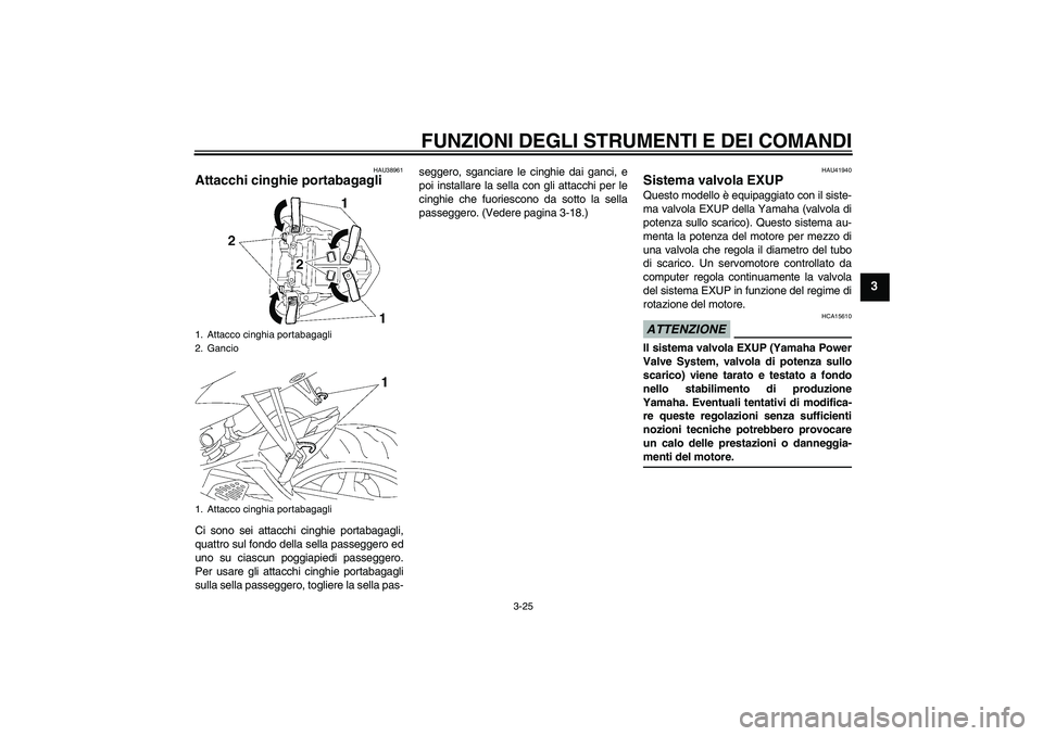 YAMAHA YZF-R6 2009  Manuale duso (in Italian) FUNZIONI DEGLI STRUMENTI E DEI COMANDI
3-25
3
HAU38961
Attacchi cinghie portabagagli Ci sono sei attacchi cinghie portabagagli,
quattro sul fondo della sella passeggero ed
uno su ciascun poggiapiedi p