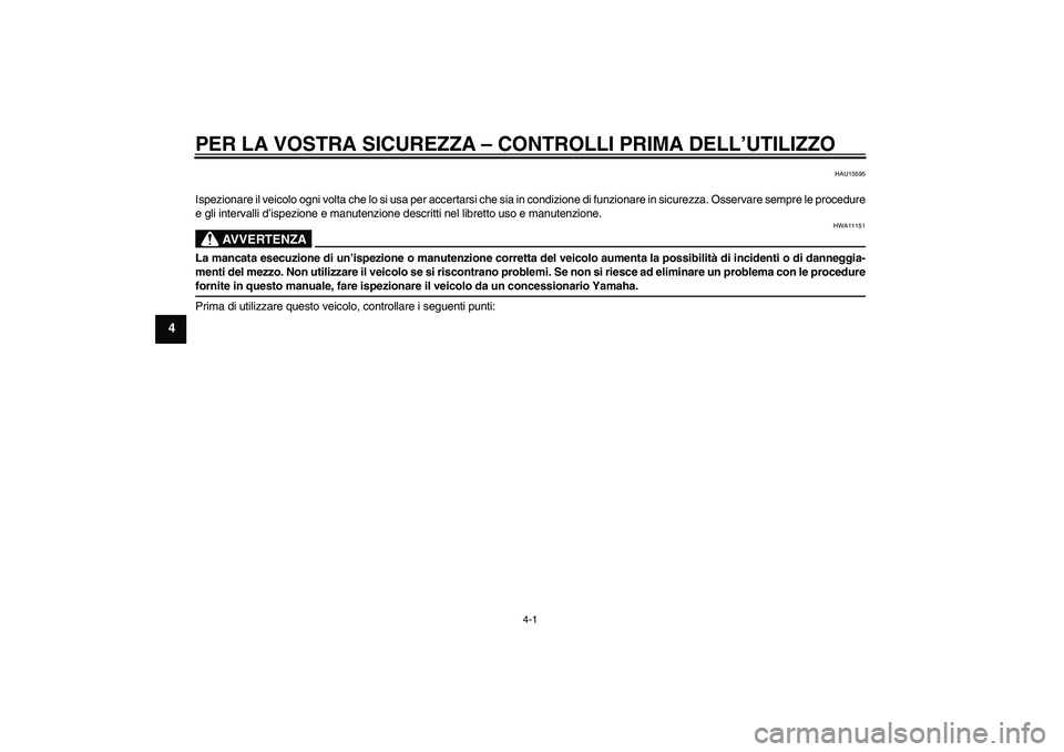 YAMAHA YZF-R6 2009  Manuale duso (in Italian) PER LA VOSTRA SICUREZZA – CONTROLLI PRIMA DELL’UTILIZZO
4-1
4
HAU15595
Ispezionare il veicolo ogni volta che lo si usa per accertarsi che sia in condizione di funzionare in sicurezza. Osservare se