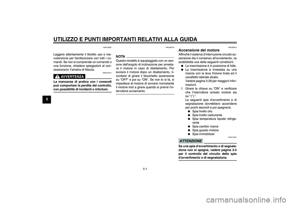 YAMAHA YZF-R6 2009  Manuale duso (in Italian) UTILIZZO E PUNTI IMPORTANTI RELATIVI ALLA GUIDA
5-1
5
HAU15951
Leggere attentamente il libretto uso e ma-
nutenzione per familiarizzare con tutti i co-
mandi. Se non si comprende un comando o
una funz