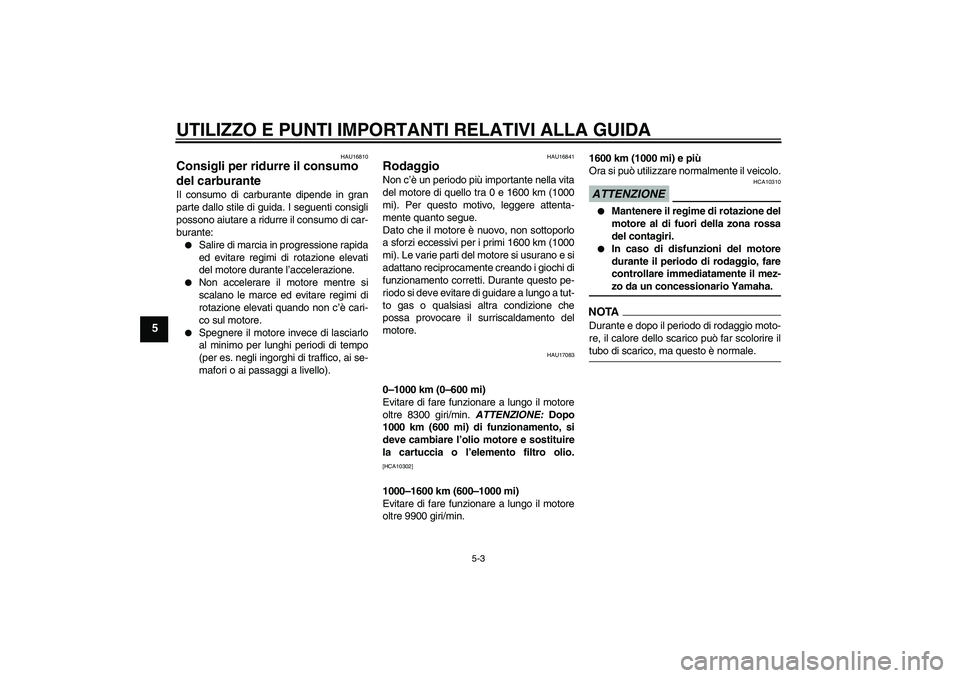 YAMAHA YZF-R6 2009  Manuale duso (in Italian) UTILIZZO E PUNTI IMPORTANTI RELATIVI ALLA GUIDA
5-3
5
HAU16810
Consigli per ridurre il consumo 
del carburante Il consumo di carburante dipende in gran
parte dallo stile di guida. I seguenti consigli

