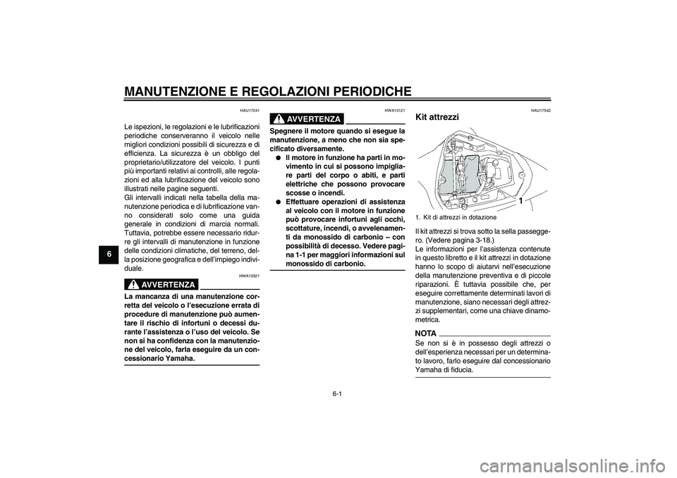 YAMAHA YZF-R6 2009  Manuale duso (in Italian) MANUTENZIONE E REGOLAZIONI PERIODICHE
6-1
6
HAU17241
Le ispezioni, le regolazioni e le lubrificazioni
periodiche conserveranno il veicolo nelle
migliori condizioni possibili di sicurezza e di
efficien