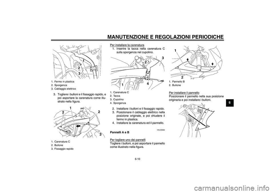 YAMAHA YZF-R6 2009  Manuale duso (in Italian) MANUTENZIONE E REGOLAZIONI PERIODICHE
6-10
6
3. Togliere i bulloni e il fissaggio rapido, e
poi asportare la carenatura come illu-
strato nella figura.Per installare la carenatura
1. Inserire la tacca
