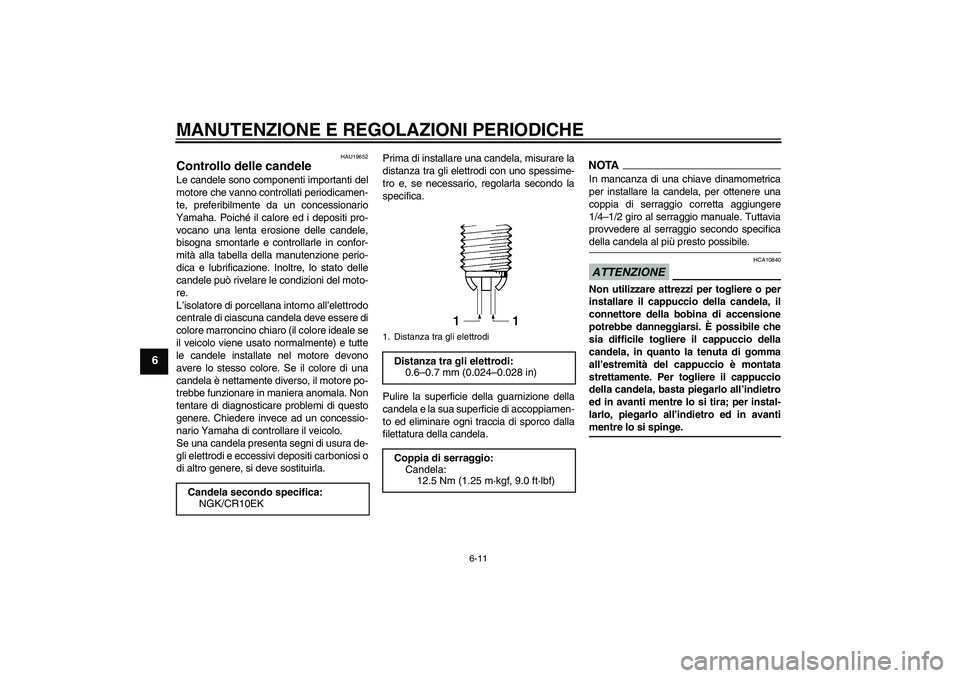 YAMAHA YZF-R6 2009  Manuale duso (in Italian) MANUTENZIONE E REGOLAZIONI PERIODICHE
6-11
6
HAU19652
Controllo delle candele Le candele sono componenti importanti del
motore che vanno controllati periodicamen-
te, preferibilmente da un concessiona