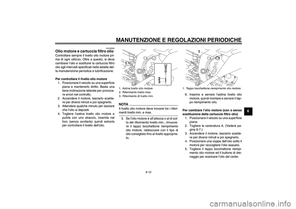 YAMAHA YZF-R6 2009  Manuale duso (in Italian) MANUTENZIONE E REGOLAZIONI PERIODICHE
6-12
6
HAU38999
Olio motore e cartuccia filtro olio Controllare sempre il livello olio motore pri-
ma di ogni utilizzo. Oltre a questo, si deve
cambiare l’olio 
