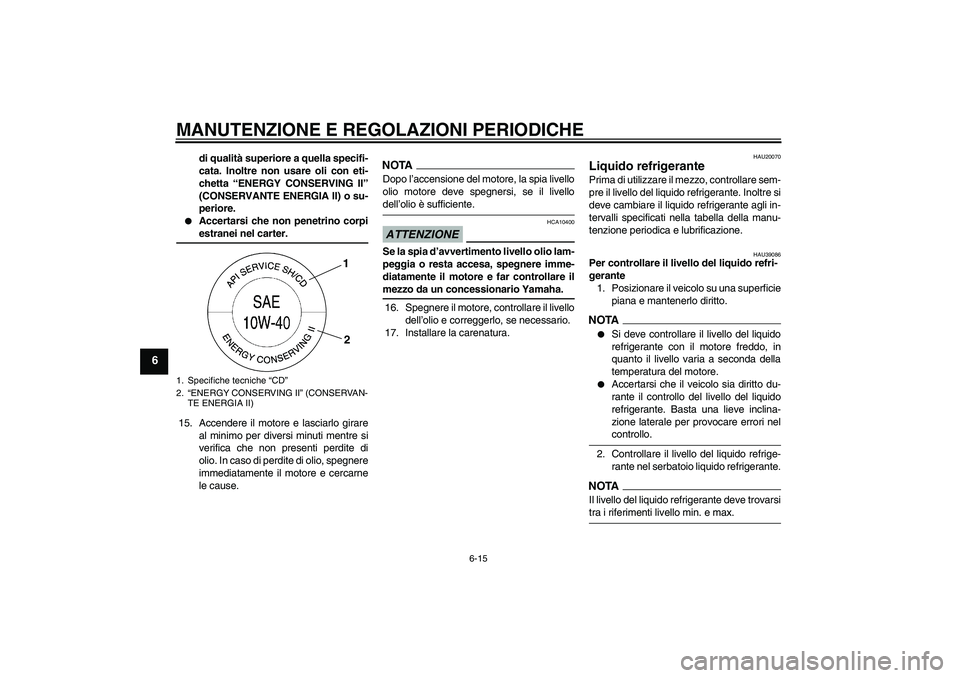 YAMAHA YZF-R6 2009  Manuale duso (in Italian) MANUTENZIONE E REGOLAZIONI PERIODICHE
6-15
6
di qualità superiore a quella specifi-
cata. Inoltre non usare oli con eti-
chetta “ENERGY CONSERVING II”
(CONSERVANTE ENERGIA II) o su-
periore.

Ac