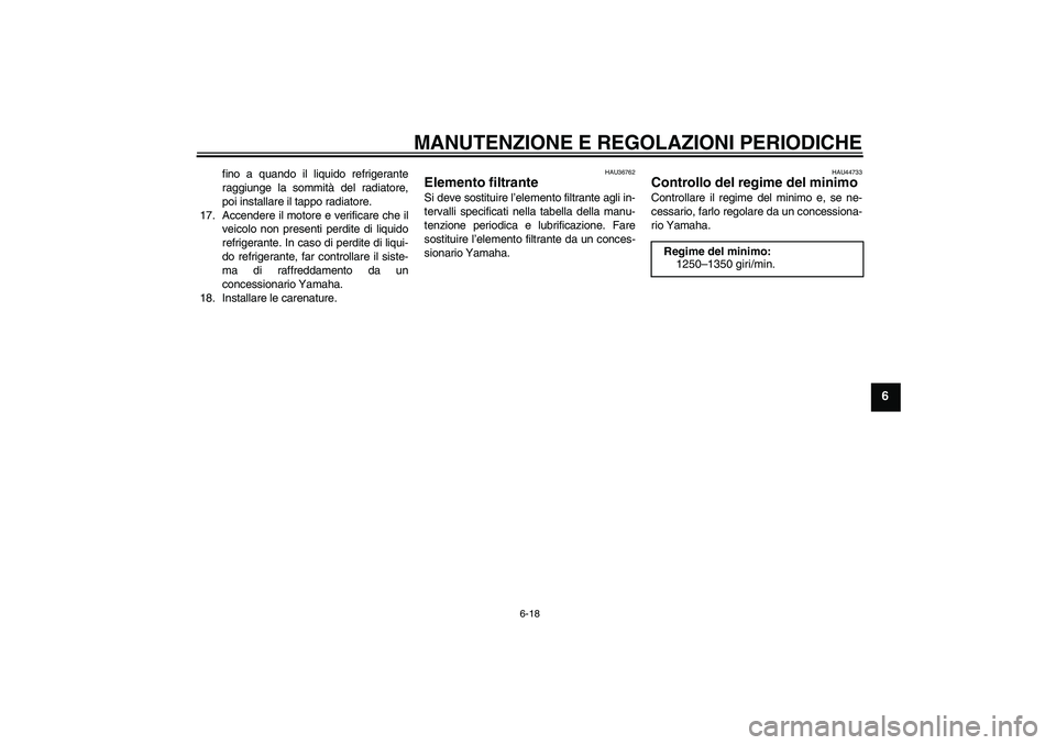 YAMAHA YZF-R6 2009  Manuale duso (in Italian) MANUTENZIONE E REGOLAZIONI PERIODICHE
6-18
6
fino a quando il liquido refrigerante
raggiunge la sommità del radiatore,
poi installare il tappo radiatore.
17. Accendere il motore e verificare che il
v