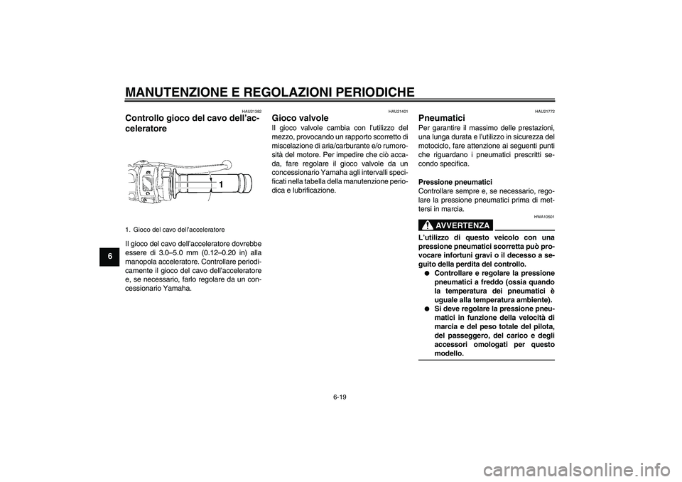 YAMAHA YZF-R6 2009  Manuale duso (in Italian) MANUTENZIONE E REGOLAZIONI PERIODICHE
6-19
6
HAU21382
Controllo gioco del cavo dell’ac-
celeratore Il gioco del cavo dell’acceleratore dovrebbe
essere di 3.0–5.0 mm (0.12–0.20 in) alla
manopol
