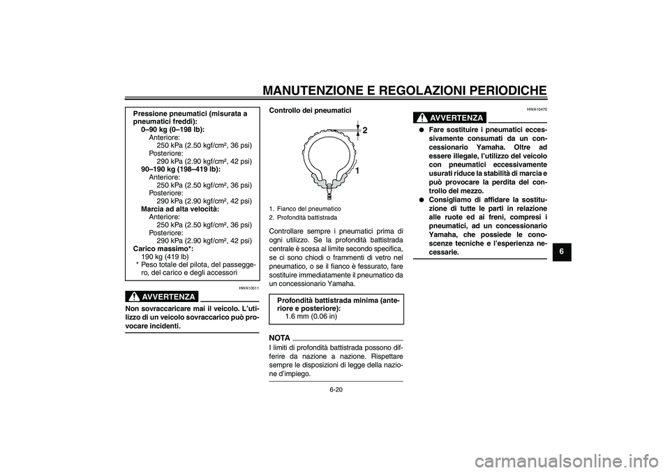 YAMAHA YZF-R6 2009  Manuale duso (in Italian) MANUTENZIONE E REGOLAZIONI PERIODICHE
6-20
6
AVVERTENZA
HWA10511
Non sovraccaricare mai il veicolo. L’uti-
lizzo di un veicolo sovraccarico può pro-vocare incidenti.Controllo dei pneumatici
Control