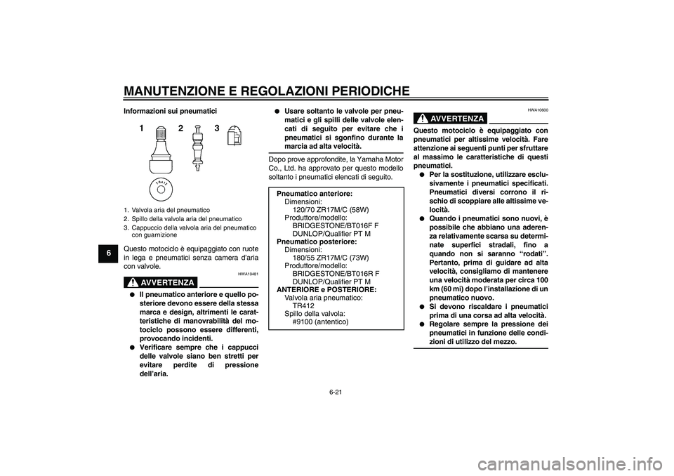 YAMAHA YZF-R6 2009  Manuale duso (in Italian) MANUTENZIONE E REGOLAZIONI PERIODICHE
6-21
6
Informazioni sui pneumatici
Questo motociclo è equipaggiato con ruote
in lega e pneumatici senza camera d’aria
con valvole.
AVVERTENZA
HWA10481

Il pne