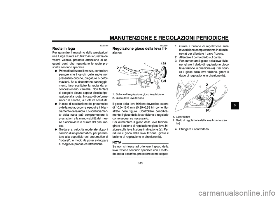 YAMAHA YZF-R6 2009  Manuale duso (in Italian) MANUTENZIONE E REGOLAZIONI PERIODICHE
6-22
6
HAU21960
Ruote in lega Per garantire il massimo delle prestazioni,
una lunga durata e l’utilizzo in sicurezza del
vostro veicolo, prestare attenzione ai 