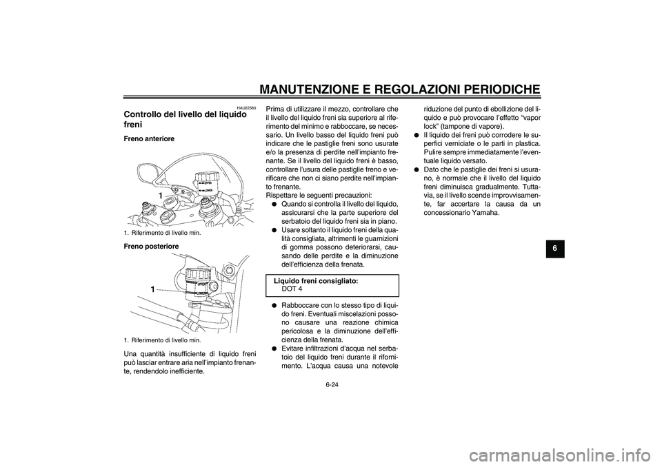 YAMAHA YZF-R6 2009  Manuale duso (in Italian) MANUTENZIONE E REGOLAZIONI PERIODICHE
6-24
6
HAU22580
Controllo del livello del liquido 
freni Freno anteriore
Freno posteriore
Una quantità insufficiente di liquido freni
può lasciar entrare aria n