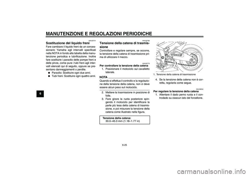 YAMAHA YZF-R6 2009  Manuale duso (in Italian) MANUTENZIONE E REGOLAZIONI PERIODICHE
6-25
6
HAU22731
Sostituzione del liquido freni Fare cambiare il liquido freni da un conces-
sionario Yamaha agli intervalli specificati
nella NOTA in fondo alla t