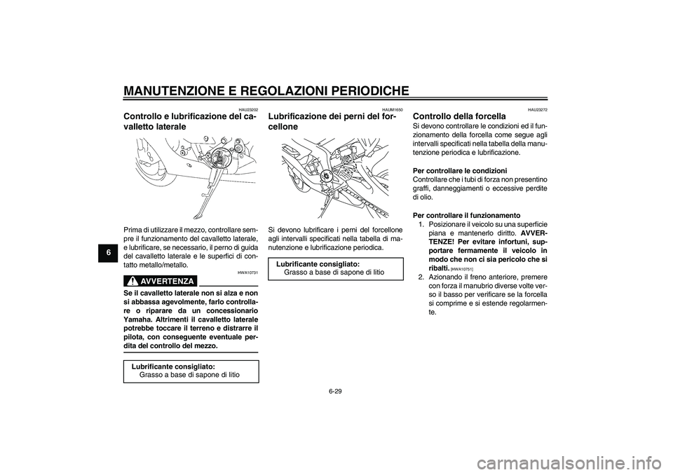 YAMAHA YZF-R6 2009  Manuale duso (in Italian) MANUTENZIONE E REGOLAZIONI PERIODICHE
6-29
6
HAU23202
Controllo e lubrificazione del ca-
valletto laterale Prima di utilizzare il mezzo, controllare sem-
pre il funzionamento del cavalletto laterale,
