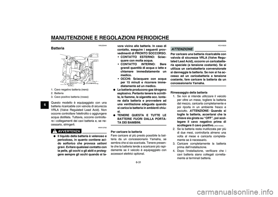 YAMAHA YZF-R6 2009  Manuale duso (in Italian) MANUTENZIONE E REGOLAZIONI PERIODICHE
6-31
6
HAU23444
Batteria Questo modello è equipaggiato con una
batteria ricaricabile con valvola di sicurezza
VRLA (Valve Regulated Lead Acid). Non
occorre contr