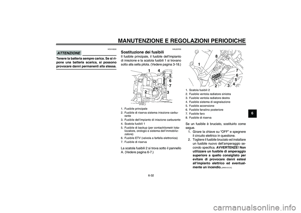 YAMAHA YZF-R6 2009  Manuale duso (in Italian) MANUTENZIONE E REGOLAZIONI PERIODICHE
6-32
6
ATTENZIONE
HCA16530
Tenere la batteria sempre carica. Se si ri-
pone una batteria scarica, si possonoprovocare danni permanenti alla stessa.
HAU23705
Sosti