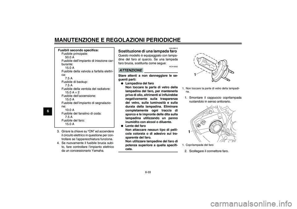 YAMAHA YZF-R6 2009  Manuale duso (in Italian) MANUTENZIONE E REGOLAZIONI PERIODICHE
6-33
6
3. Girare la chiave su “ON” ed accendere
il circuito elettrico in questione per con-
trollare se l’apparecchiatura funziona.
4. Se nuovamente il fusi