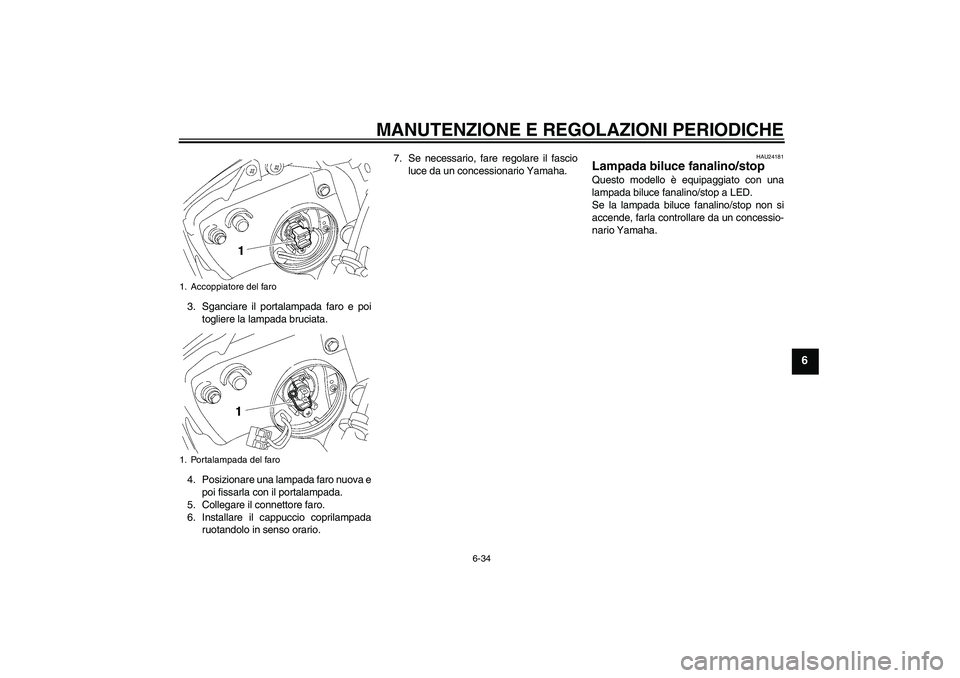 YAMAHA YZF-R6 2009  Manuale duso (in Italian) MANUTENZIONE E REGOLAZIONI PERIODICHE
6-34
6
3. Sganciare il portalampada faro e poi
togliere la lampada bruciata.
4. Posizionare una lampada faro nuova e
poi fissarla con il portalampada.
5. Collegar